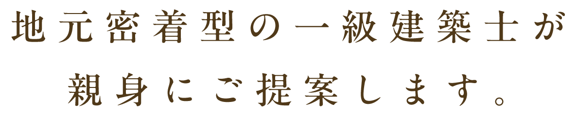 地元密着型の一級建築士が親身にご提案します。